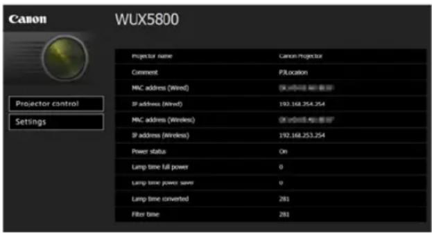 Canon WUX5800 Projector name Cancor Projector Comment PJLocation MNC address (Wired) 192.168.254.254 IP address (Wired) MNC address (Wireless) 192.168.253.254 IP address (Wireless) Power status On Lamp time full power 0 Lamp time power save 0 Lamp time converted 281 Fiber time 281