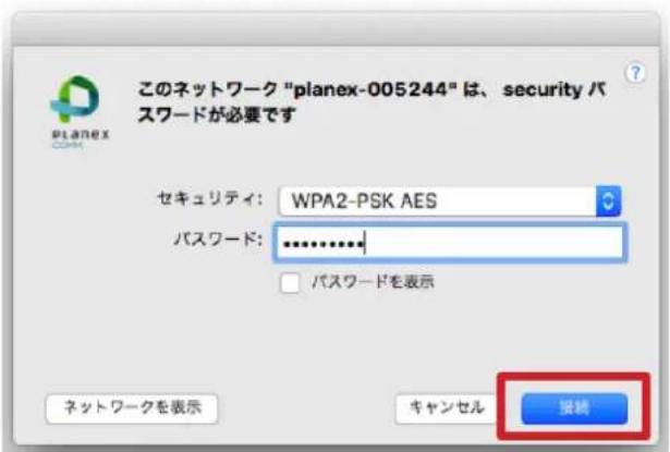 このネットワーク "planex-005244" は、security パスワードが必要です セキュリティ: WPA2-PSK AES パスワード: ********** □ パスワードを表示 ネットワークを表示 キャンセル 接続