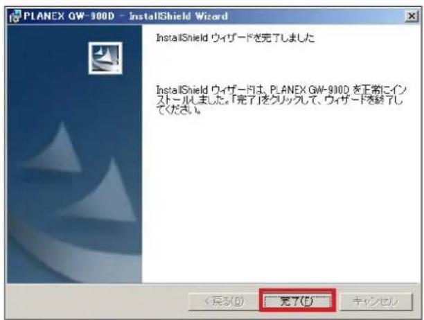 PLANEX GW-900D - InstallShield Wizard InstallShield ウィザードを完了しました InstallShield ウィザードは、PLANEX GW-900D を正常にインストールしました。「完了」をクリックして、ウィザードを終了してください。 < 広る(B) 完了(D) キャンセル