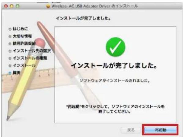 Wireless-AC USB Adapter Driver のインストール インストールが完了しました。 ○ はじめに ● 大切な情報 ● 使用許諾契約 ● インストール先の選択 ● インストールの種類 ● インストール 概要 インストールが完了しました。 ソフトウェアがインストールされました。 "再起動"をクリックして、ソフトウェアのインストールを終了してください。 戻る 再起動