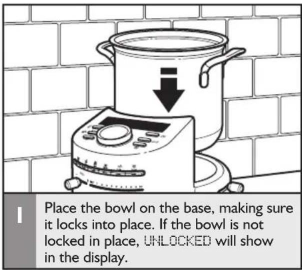 Place the bowl on the base, making sure it locks into place. If the bowl is not locked in place, UNLOCKED will show in the display.