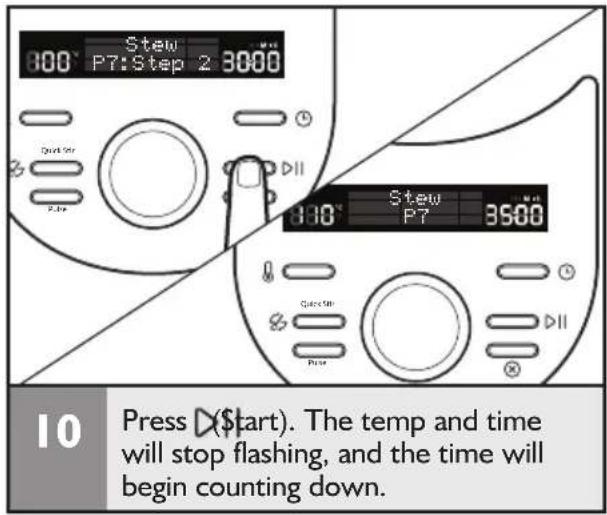 Stew 300° P7: Step 2 3000 Quick Str 2.5pc 110° Stew P7 3500 Quick Str Prior 10 Press ▷(Start). The temp and time will stop flashing, and the time will begin counting down.