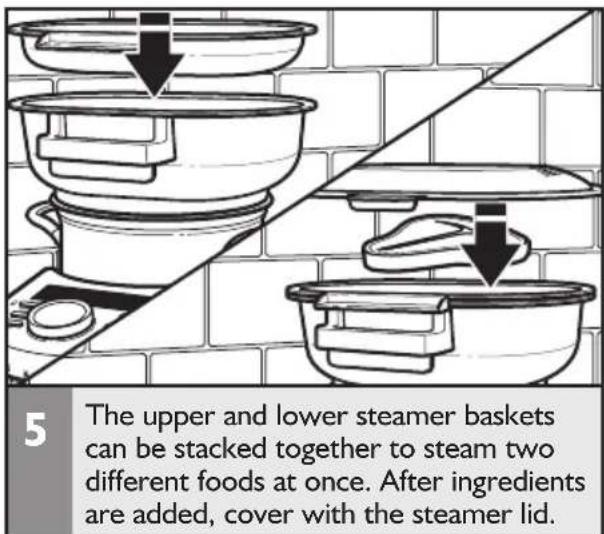 5 The upper and lower steamer baskets can be stacked together to steam two different foods at once. After ingredients are added, cover with the steamer lid.