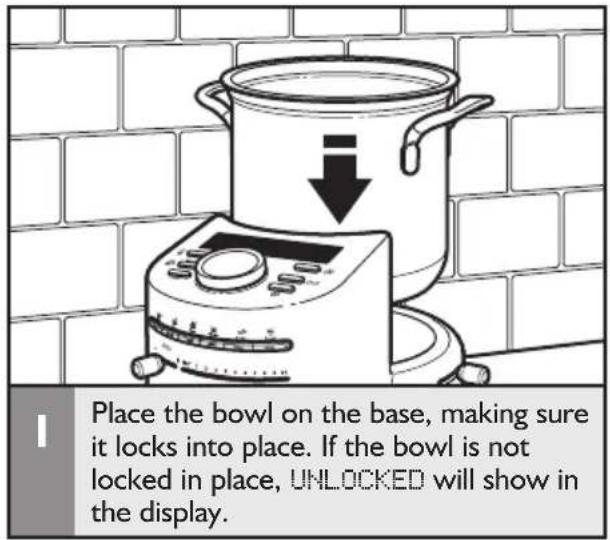 Place the bowl on the base, making sure it locks into place. If the bowl is not locked in place, UNLOCKED will show in the display.