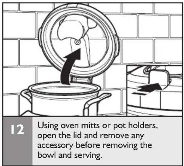 12 Using oven mitts or pot holders, open the lid and remove any accessory before removing the bowl and serving.