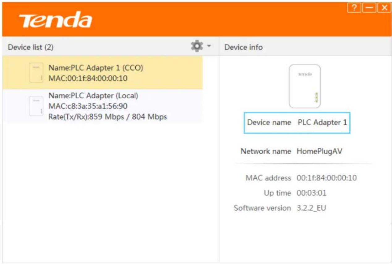 Tenda Device list (2) Name:PLC Adapter 1 (CCO) MAC:00:1f:84:00:00:10 Name:PLC Adapter (Local) MAC:c8:3a:35:a1:56:90 Rate(Tx/Rx):859 Mbps / 804 Mbps Device info Device name PLC Adapter 1 Network name HomePlugAV MAC address 00:1f:84:00:00:10 Up time 00:03:01 Software version 3.2.2_EU