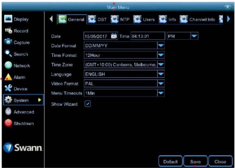 Main Menu Display Record Capture Search Network Alarm Device System Advanced Shutdown Swann General DST NTP Users Info Channel Info Date 15/05/2017 Time 04:13:01 PM Date Format DD/MM/YY Time Format 12Hour Time Zone (GMT+10:00) Canberra, Melbourne. Language ENGLISH Video Format PAL Menu Timeouts 1Min Show Wizard Default Save Close