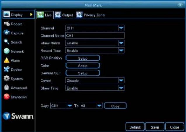 Main Menu Display Live Output Privacy Zone Record Capture Search Network Alarm Device System Advanced Shutdown Swann Channel CH1 Channel Name CH1 Show Name Enable Record Time Enable OSD Position Setup Color Setup Camera SET Setup Covert Disable Show Time Enable Copy CH1 To All Copy Default Save Close