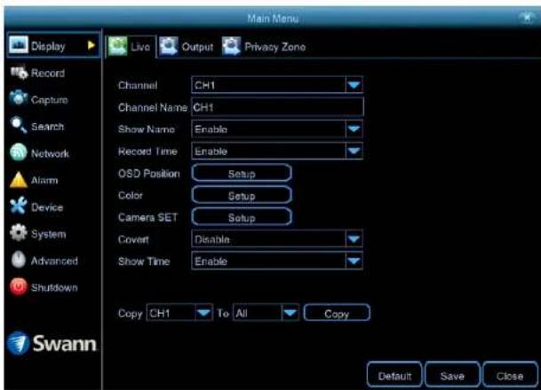 Main Menu Display Live Output Privacy Zone Record Capture Search Network Alarm Device System Advanced Shutdown Swann Channel CH1 Channel Name CH1 Show Name Enable Record Time Enable OSD Position Setup Color Setup Camera SET Setup Covert Disable Show Time Enable Copy CH1 To All Copy Default Save Close