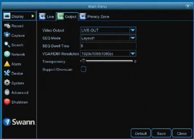Main Menu Display Live Output Privacy Zone Record Capture Search Network Alarm Device System Advanced Shutdown Swann Video Output LIVE-OUT SEQ Mode Layout1 SEQ Dwell Time 5 VGA/HDMI Resolution 1920x1080(1080p) Transparency 0 Support Oversean Default Save Close