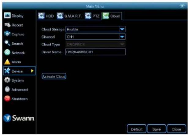 Main Menu Display Record Capture Search Network Alarm Device System Advanced Shutdown Swann HDD S.M.A.R.T PTZ Cloud Cloud Storage Enable Channel CH1 Cloud Type DROPBOX Driver Name DVR8-4980/CH1 Activate Cloud Default Save Close