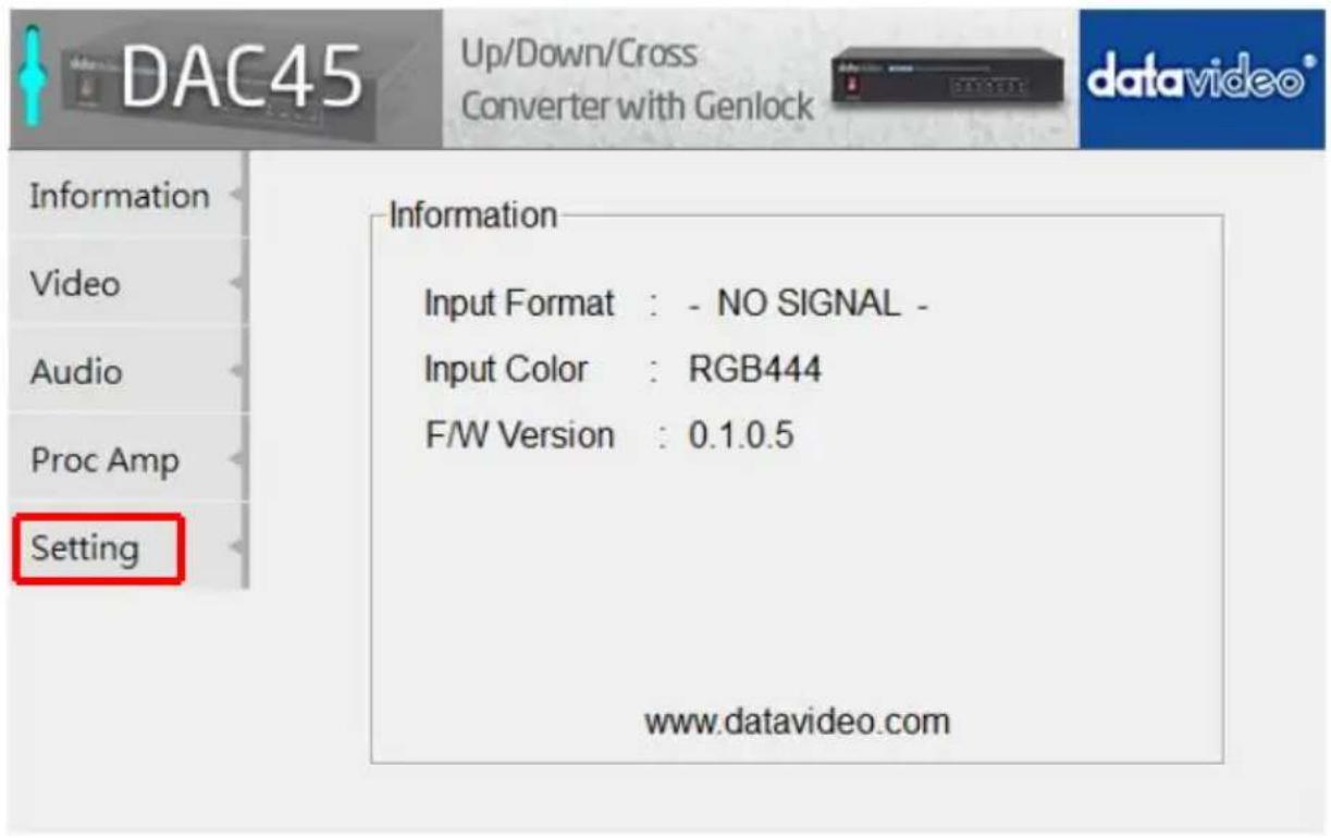 DAC45 Up/Down/Cross Converter with Genlock Datavideo® Information Video Audio Proc Amp Setting Information Input Format : - NO SIGNAL - Input Color : RGB444 F/W Version : 0.1.0.5 www.datavideo.com