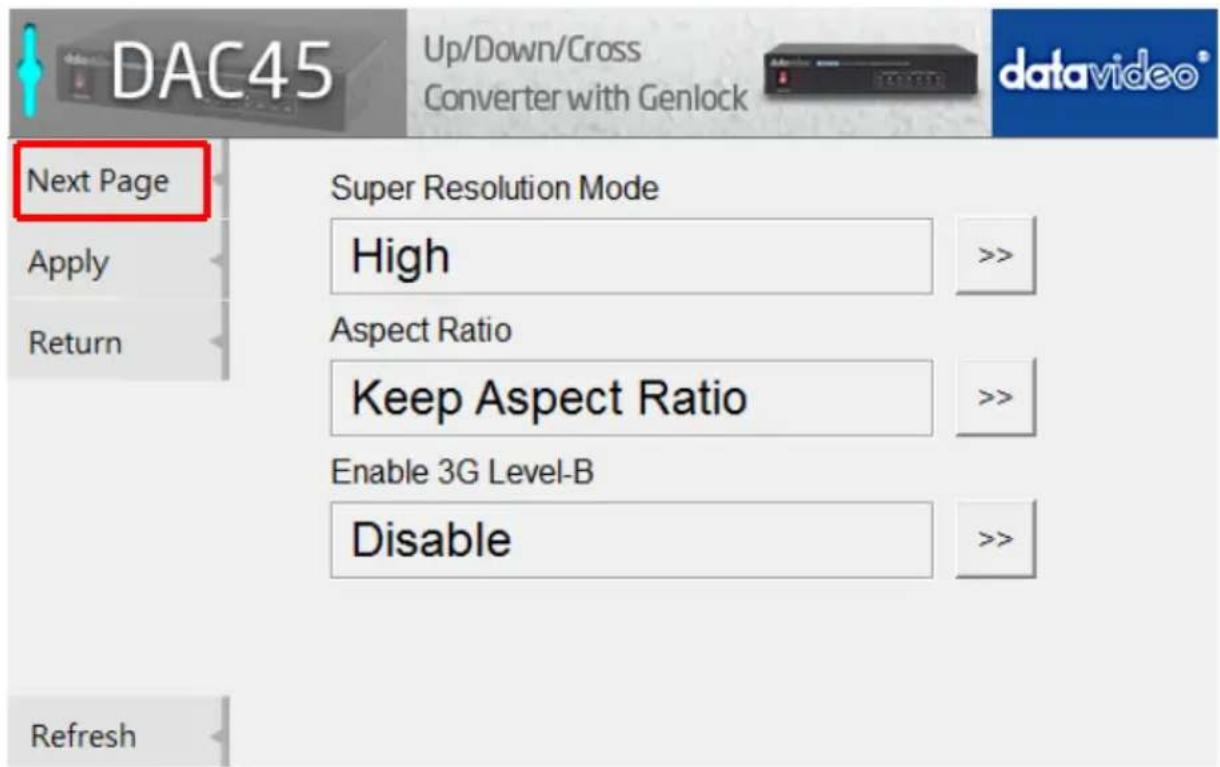DAC45 Up/Down/Cross Converter with Genlock datavideo® Next Page Apply Return Super Resolution Mode High >> Aspect Ratio Keep Aspect Ratio >> Enable 3G Level-B Disable >> Refresh