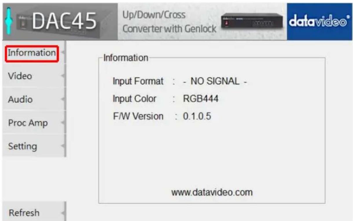 DAC45 Up/Down/Cross Converter with Genlock datavideo® Information Video Audio Proc Amp Setting Information Input Format : - NO SIGNAL - Input Color : RGB444 F/W Version : 0.1.0.5 www.datavideo.com Refresh