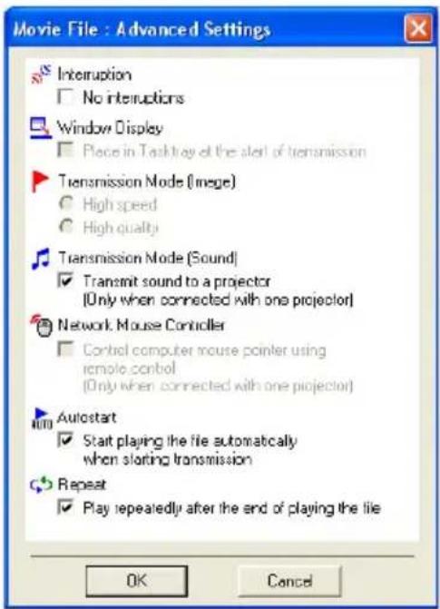 Movie File : Advanced Settings Interruption No interruptions Window Display Place in Task tray of the alert of transmission Transmission Mode (Image) High speed High quality Transmission Mode (Sound) Transmit sound to a projector (Only when connected with one projector) Network Mouse Controller Control computer mouse pointer using remote control (Only when connected with one projector) Autostart Start playing the file automatically when starting transmission Repeat Play repeatedly after the end of playing the file OK Cancel