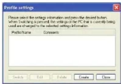 Profile settings Please select the settings information and press the desired button. When Switching is pressed, the settings of the PC that is currently being used are changed to the selected settings information. Profile Name Comments Switchsi Edit Detect Create Close