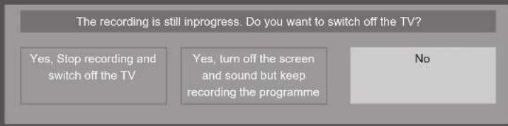The recording is still inprogress. Do you want to switch off the TV? Yes, Stop recording and switch off the TV Yes, turn off the screen and sound but keep recording the programme No