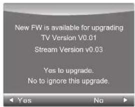 New FW is available for upgrading TV Version v0.01 Stream Version v0.03 Yes to upgrade. No to ignore this upgrade.
