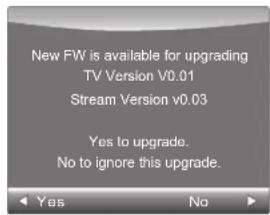 New FW is available for upgrading TV Version v0.01 Stream Version v0.03 Yes to upgrade. No to ignore this upgrade.
