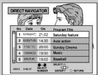 DIRECT NAVIGATOR No Date On Program Title 1 12/05(SAT) 21:02 Saturday feature 2 12/05(TUE) 14:35 Auto action 3 1/15(TU) 20:00 Sunday Cinema 4 1/24(VLD) 19:30 Music 5 2/05(TUR) 19:05 Baseball USED 2:00:27 SELECT NUMBER SELECT ENTER RETURN