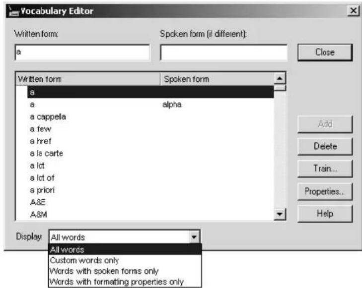 Vocabulary Editor Written form: a Spoken form (i) different): Close Written form a a alpha a cappela a few a href a la carte a lot a lot of a priori A&E A&M Add Delete Train... Properties... Help Display All words All words Custom words only Words with spoken forms only Words with formatting properties only
