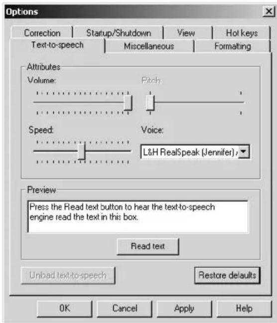 Options Correction Startup/Shutdown View Hot keys Text-to-speech Miscellaneous Formatting Attributes Volume: Pitch Speed: Voice: L&H RealSpeak (Jennifer) Preview Press the Read text button to hear the text-to-speech engine read the text in this box. Read text Unbad text-to-speech Restore defaults OK Cancel Apply Help
