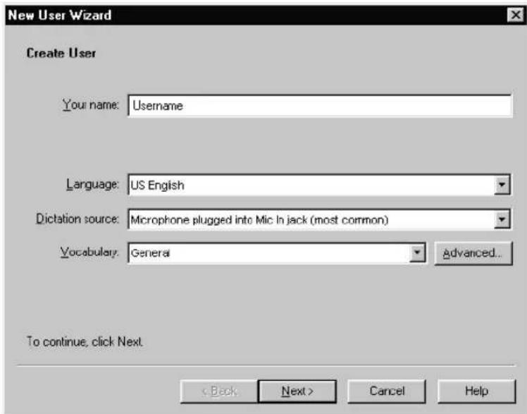 New User Wizard Create User Your name: Username Language: US English Dictation source: Microphone plugged into Mic In jack (most common) Vocabulary: General Advanced... To continue, click Next. < Back Next > Cancel Help