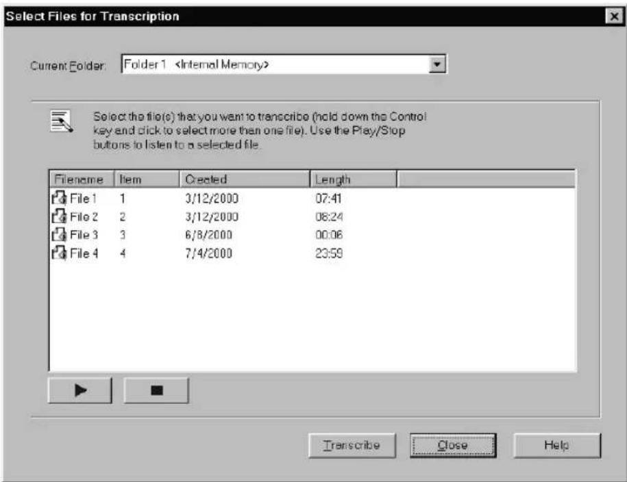 Select Files for Transcription Current Folder: Folder 1 Select the file(s) that you want to transcribe (hold down the Control key and click to select more than one file). Use the Play/Stop buttons to listen to a selected file. Filename Item Created Length File 1 1 3/12/2000 07:41 File 2 2 3/12/2000 08:24 File 3 3 6/8/2000 00:06 File 4 4 7/4/2000 23:59 Transcribe Close Help