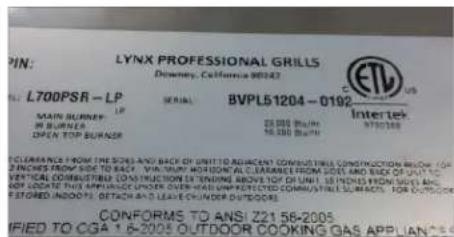 PIN: LYNX PROFESSIONAL GRILLS Downers, California 20242 L. L700PSR - LP SERIAL BVPL51204 - 0192 MAIN BURNER LP MINI BURNER OPEN TOP BURNER 35.000 Burs 35.000 Burs Intertek 978348 CLOTHING FROM THE SIDES AND BACK OF UNIT TO ADJACENT COMBUSTRIAL CONSTRUCTION REDON (CA- 2 INCHES FLOW SIDE TO EACH VILLAMIN HOUSTIONAL CLARANCE FROM SIDES AND BACK OF UNIT TO- VERTICAL COMBUSTRIAL CONSTRUCTION EXTINGING ABOVE TOH DI UNI, 5 INCHES FROM ONION AND AND UPDATE THIS AMPLIANCE UNDER OVER-BASE UNDEFINED COMBUSTRIAL SLABANCE FOR OUTDOOR STORED INCOATE DETACH AND LEAVES CHUENDER DUTURES CONFORMS TO ANSI Z21 56-2005 IFIED TO CGA 1 6-2004 OUTFOOR COOKING GAS APPLIANCES
