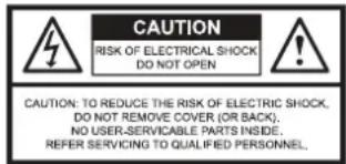 CAUTION RISK OF ELECTRICAL SHOCK DO NOT OPEN CAUTION: TO REDUCE THE RISK OF ELECTRIC SHOCK, DO NOT REMOVE COVER (OR BACK). NO USER-SERVICABLE PARTS INSIDE. REFER SERVICING TO QUALIFIED PERSONNEL.