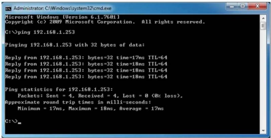 C:\Administrator: C:\Windows\system32\cmd.exe Microsoft Windows [Version 6.1.7601] Copyright (c) 2009 Microsoft Corporation. All rights reserved. C:\>ping 192.168.1.253 Pinging 192.168.1.253 with 32 bytes of data: Reply from 192.168.1.253: bytes=32 time=17ms TTL=64 Reply from 192.168.1.253: bytes=32 time=18ms TTL=64 Reply from 192.168.1.253: bytes=32 time=18ms TTL=64 Reply from 192.168.1.253: bytes=32 time=18ms TTL=64 Ping statistics for 192.168.1.253: Packets: Sent = 4, Received = 4, Lost = 0 (0% loss), Approximate round trip times in milli-seconds: Minimum = 17ms, Maximum = 18ms, Average = 17ms C:\>