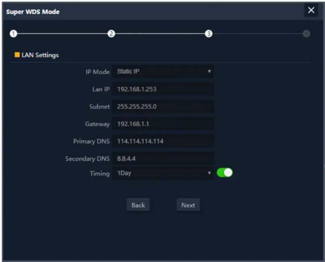 Super WDS Mode 1 2 3 ■ LAN Settings IP Mode Static IP Lan IP 192.168.1.253 Subnet 255.255.255.0 Gateway 192.168.1.1 Primary DNS 114.114.114.114 Secondary DNS 8.8.4.4 Timing 1Day Back Next