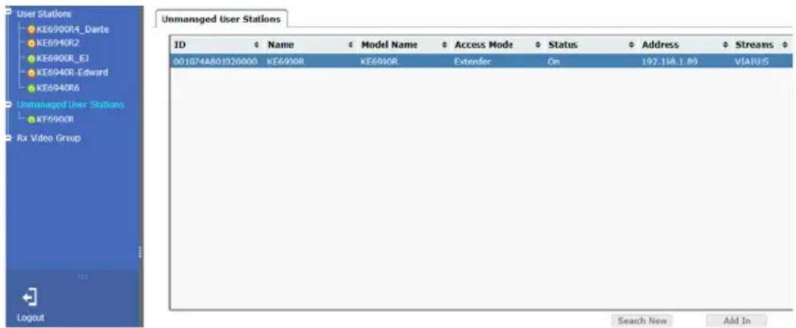 User Stations KE6900R4_Dante KE6940R2 KE6900R_EJ KE6940R-Edward KE6940R6 Unmanaged User Stations KE6900R Rx Video Group Logcut Unmanaged User Stations ID Name Model Name Access Mode Status Address Streams 001074A801020000 KE690R KE690R Extender On 192.148.1.89 VIAUIS Search New Add In