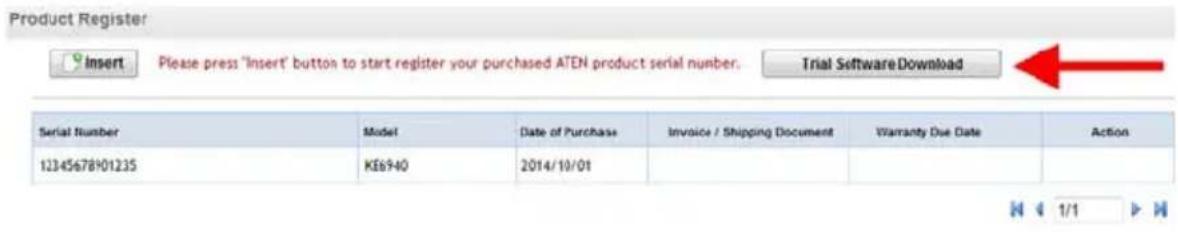 Product Register Insert Please press 'Insert' button to start register your purchased ATEN product serial number. Trial Software Download Serial Number Model Data of Purchase Invoice / Shipping Document Warranty Due Date Action 12345678101235 KE6940 2014/10/01 N 1/1