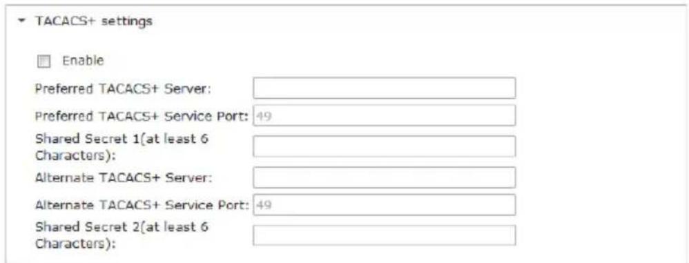 TACACS+ settings Enable Preferred TACACS+ Server: Preferred TACACS+ Service Port: 49 Shared Secret 1(at least 6 Characters): Alternate TACACS+ Server: Alternate TACACS+ Service Port: 49 Shared Secret 2(at least 6 Characters):