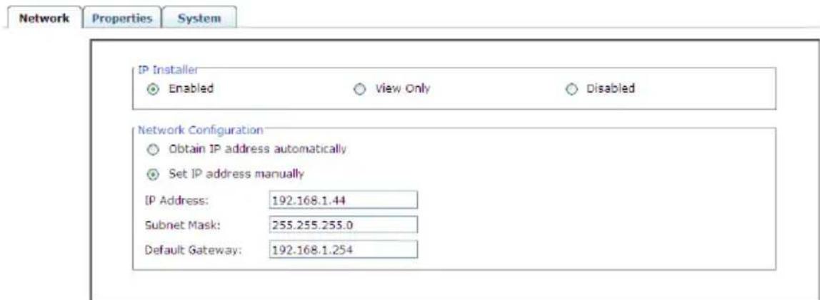 Network Properties System IP Installer Enabled View Only Disabled Network Configuration Obtain IP address automatically Set IP address manually IP Address: 192.168.1.44 Subnet Mask: 255.255.255.0 Default Gateway: 192.168.1.254