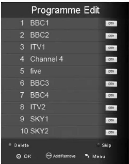 Programme Edit 1 BBC1 2 BBC2 3 ITV1 4 Channel 4 5 five 6 BBC3 7 BBC4 8 ITV2 9 SKY1 10 SKY2 Delete Skip OK Add/Remove Menu