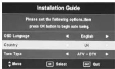 Installation Guide Please set the following options,then press OK button to begin auto tuning. OSD Language Country Turn Type English UK ATV + DTV Move Select Quit