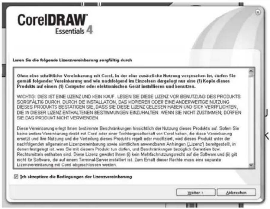 CorelDRAW® Essentials 4 Lesen Sie die folgende Lizenzvereinbarung sorgfältig durch Ohne eine schriftliche Vereinbarung mit Corel, in der eine zusätzliche Nutzung vorgesehen ist, dürfen Sie gemäß folgender Vereinbarung und wie nachfolgend im Einzelsen dargelegt nur eine (1) Kople dieses Produkts auf einem (1) Computer oder elektronischen Gesät installieren und benutzen. WICHTIG: DIES IST EINE LIZENZ UND KEIN KAUF. LESEN SE DIESE LIZENZ VOR BENJITZUNG DES PRODUKTS SORFGÄLTIG DURCH. DURCH DIE INSTALLATION, DAS KOPIEREN ODER EINE ANDERWEITIGE NUTZUNG DIESES PRODUKTS BESTATIGEN SIE, DASS SIE DIESE LIZENZ GELESEN HABEN UND SICH VERIFFLUCHTEN, DIE IN DIESER LIZENZ ENTHALTENEN BESTIMMUNGEN EINZUHALTEN. WENN SIE NICHT ZUSTIMMEN; DÜRFEN SIE DAS PRODUKT NICHT VERWENDEN. Diese Vereinbarung erlegt Ihnen bestimmte Beschränkungen hinsichtlich der Nutzung dieses Produkts auf. Sofern Sie keine andere Vereinbarung direkt mit Corel oder einer Tachtergesellschaft von Corel haben, die diese Vereinbarung ersetzt und Ihre Nutzung und die Verteilung dieses Produkts regelt oder modifiziert, wird dieses Produkt unter der nachfolgenden allgemeinen Lizenzvereinbarung sowie sämtlichen anwendbaren Anhingen (Lizenz') bereitgestellt, in denen festgelegt ist, was Sie mit diesem Produkt tun dürfen, und Beschränkungen bezüglich Garantien bzw. Rechtsmittels enthalten sind. Diese Lizenz gewährt Ihnen (i) kein Mehrfachnutzungsrecht auf die Software und (ii) gilt nicht für Software, die auf einem Terminal-Server installiert ist. Zum Erhalt dieser Rechte muss eine separate Lizenzvereinbarung mit Corel abgeschlossen werden. ✓ Ich akzeptiere die Bedingungen der Lizenzvereinbarung Weiter > Abbrevchen