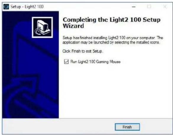 Setup - Light2 100 Completing the Light2 100 Setup Wizard Setup has finished installing Light2 100 on your computer. The application may be launched by selecting the installed icons. Click Finish to exit Setup. ✓ Run Light2 100 Gaming Mouse Finish