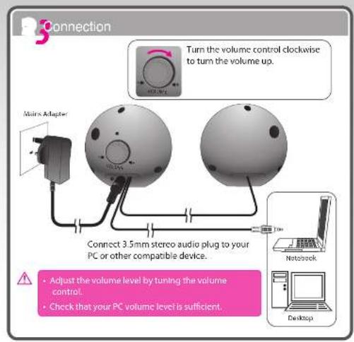 Connection Turn the volume control clockwise to turn the volume up. Main Adapter Connect 3.5mm stereo audio plug to your PC or other compatible device. Adjust the volume level by tuning the volume control. Check that your PC volume level is sufficient. Notebook Desktop