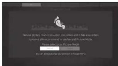 Natural picture mode consumes less power and it has less carbon Isolant. We recommend to use Natural Picture Mode. Please select your Picture Model You can always change your direction in Picture menu