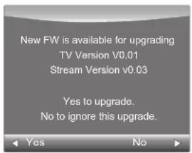 New FW is available for upgrading TV Version v0.01 Stream Version v0.03 Yes to upgrade. No to ignore this upgrade.
