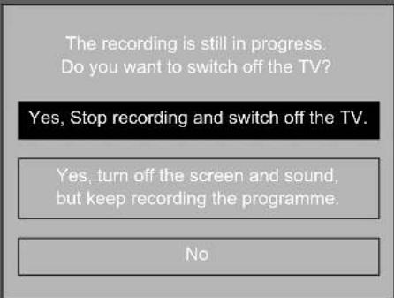 The recording is still in progress. Do you want to switch off the TV? Yes, Stop recording and switch off the TV. Yes, turn off the screen and sound, but keep recording the programme. No