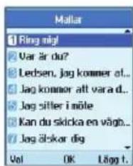 Mallar 1 Ring nigl 2 Var är du? 3 Ledsen, jag kommer at... 4 Jag kommer alt vara d... 5 Jag sitler i möle 6 Kan du skicka en vägb... 7 Jag älskor dig Vol OK Lögg t.