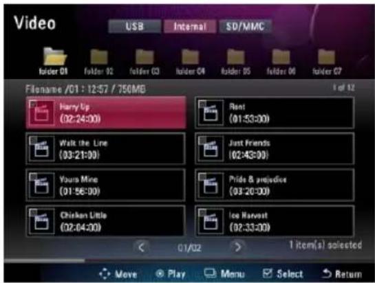 Video USB Internal SD/MMC folder 01 folder 02 folder 03 folder 04 folder 05 folder 06 folder 07 Filename /01:12:57 / 756MB 1 of 12 Harry Up (02:24:00) Rent (01:53:00) Walk the Line (03:21:00) Just Friends (02:43:00) Yours Mine (01:56:00) Pride & preview (03:20:00) Chicken Little (02:64:00) Ice Harvest (02:33:00) 01/02 > 1 item(s) selected Move Play Menu Select Return