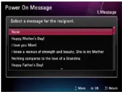 Power On Message 1.Message Select a message for the recipient. None! Happy Mother's Day! I love you Mom! I know a woman of strength and beauty, She is my Mother Nothing compares to the love of a Grandma Happy Father's Day!