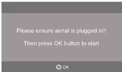 Please ensure aerial is plugged in!! Then press OK button to start