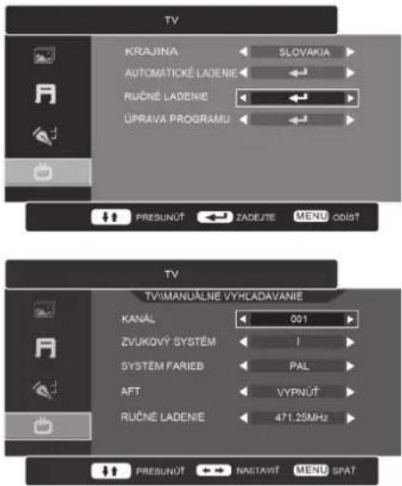 TV KRAJINA ← SLOVAKIA AUTOMÁTICKÉ LADENIE ← RUČNÉ LADENIE ← ÚPRAVA PROGRAMU ← PRESUNŮT ← ZADEJTE MENU ODÍST TV TV/MANUALNE VYHLADÁVANIE KANÁL ← 001 ZVUKOVÝ SYSTEM ← I → SYSTĚM FARIEB ← PAL → AFT ← VYPNŮT → RUČNÉ LADENIE ← 471,25MHz → PRESUNŮT ← NASTAVÍT MENU SPAT