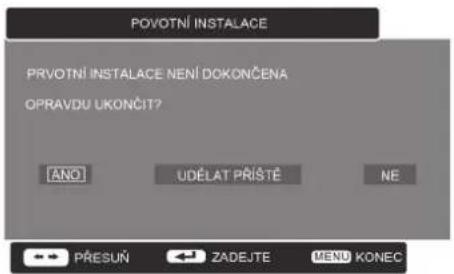 POVOTNÍ INSTALACE PRVOTNÍ INSTALACE NENÍ DOKONČENA OPRAVDU UKONČIT? ANO UDĚLAT PŘÍSTĚ NE PŘESUŇ ZADEJTE MENU KONEC